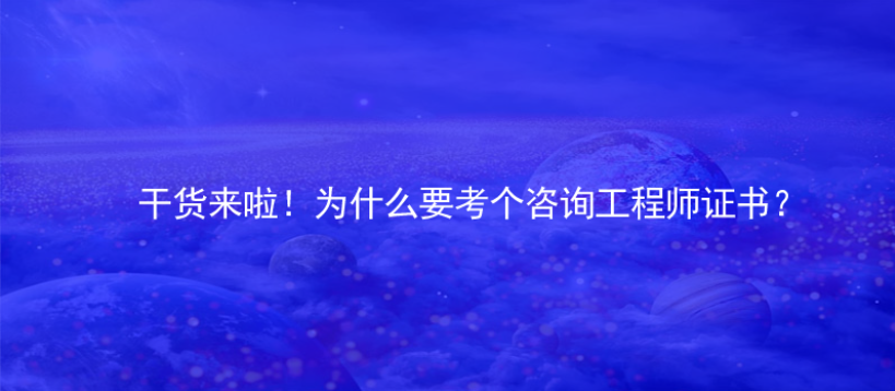 干货来啦！为什么要考个咨询工程师证书？