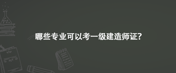 哪些专业可以考一级建造师证？