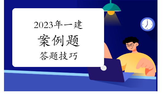 2023年一级建造师案例题答题技巧，快收藏！